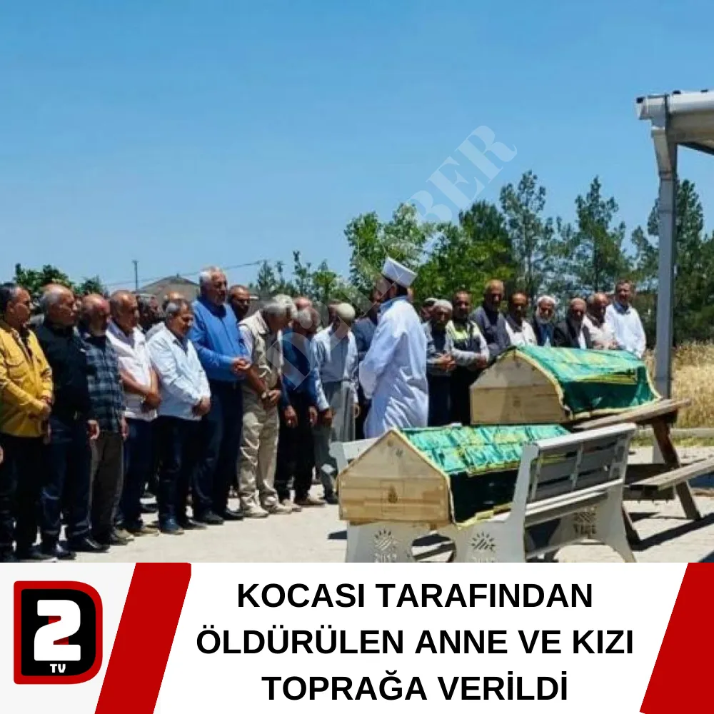 KOCASI TARAFINDAN ÖLDÜRÜLEN ANNE VE KIZI TOPRAĞA VERİLDİ