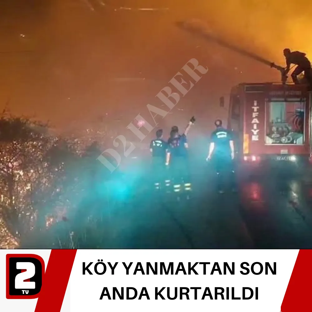 KÖY YANMAKTAN SON ANDA KURTARILDI