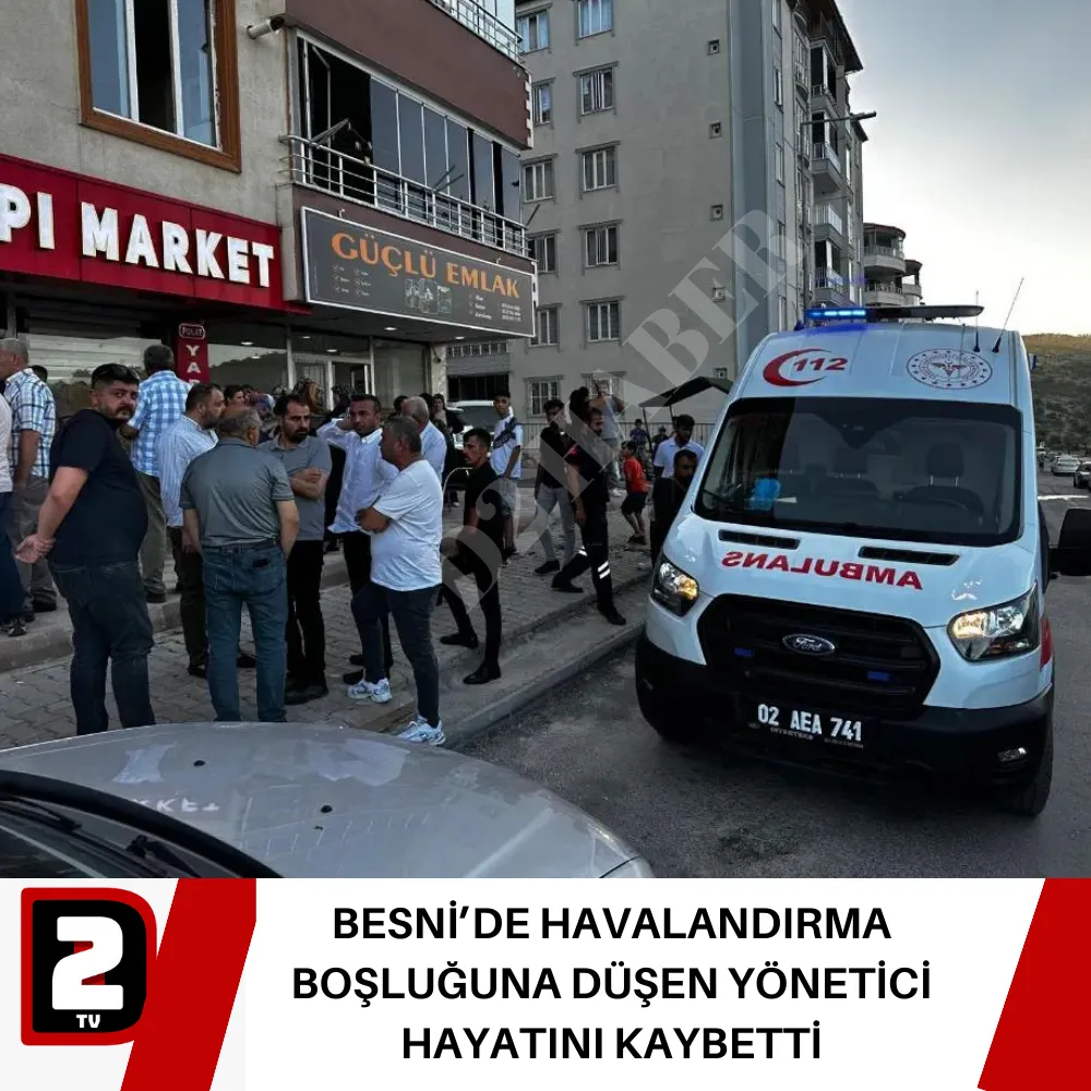 BESNİ’DE HAVALANDIRMA BOŞLUĞUNA DÜŞEN YÖNETİCİ HAYATINI KAYBETTİ