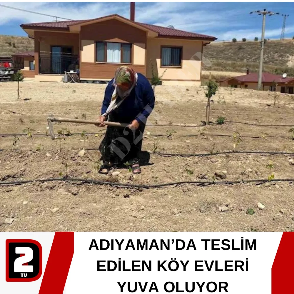 ADIYAMAN’DA TESLİM EDİLEN KÖY EVLERİ YUVA OLUYOR