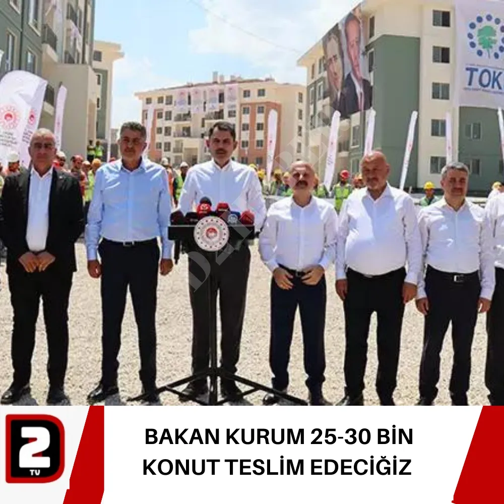 BAKAN KURUM 25-30 BİN KONUT TESLİM EDECİĞİZ 