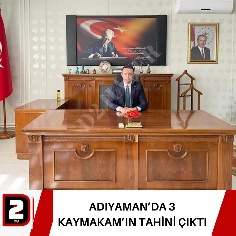 ADIYAMAN’DA 3 KAYMAKAM’IN TAHİNİ ÇIKTI