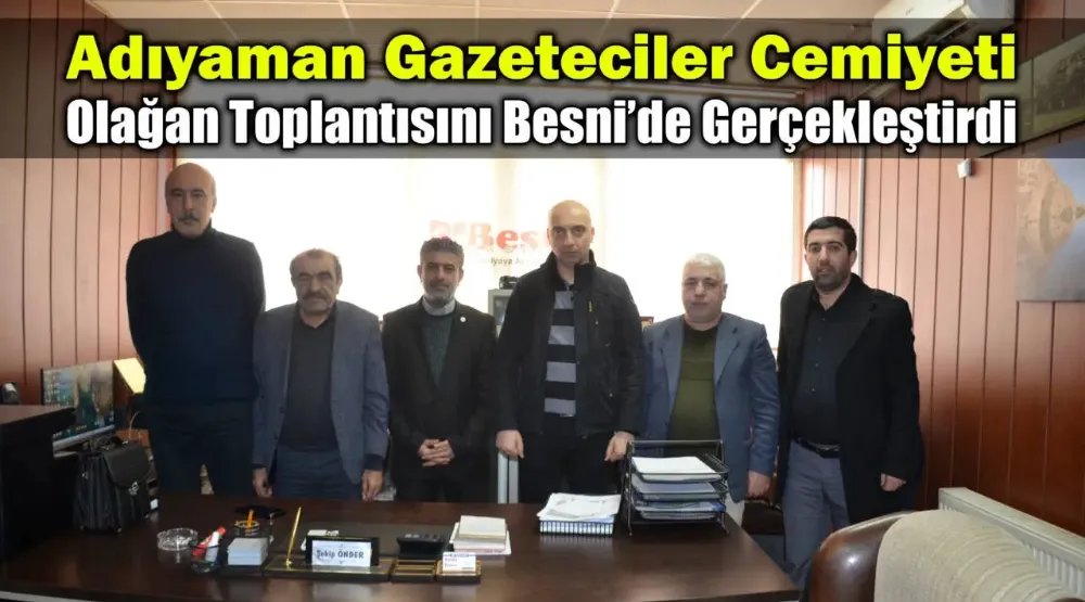 Adıyaman Gazeteciler Cemiyeti Olağan Toplantısını Besni’de Gerçekleştirdi