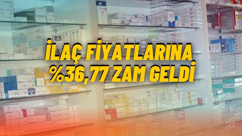 İLAÇ FİYATLARINA %36,77 ZAM GELDİ